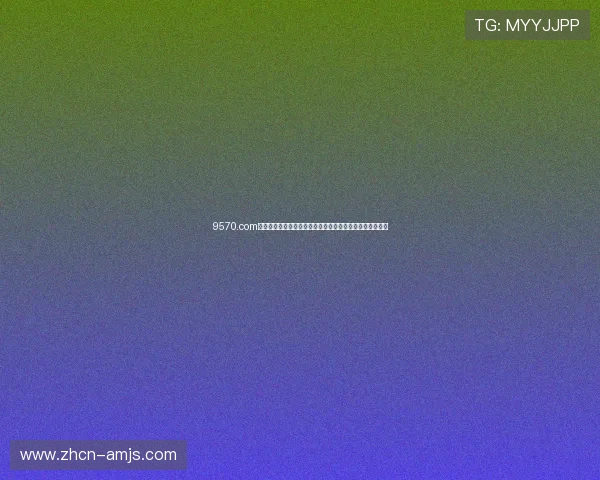 9570.com金沙官网安全可靠的在线娱乐平台推荐与最新优惠活动介绍